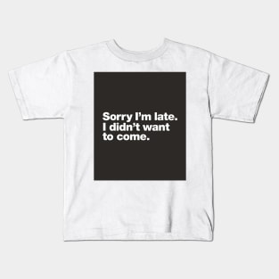 Sorry I'm late. I didn't want to come. Kids T-Shirt